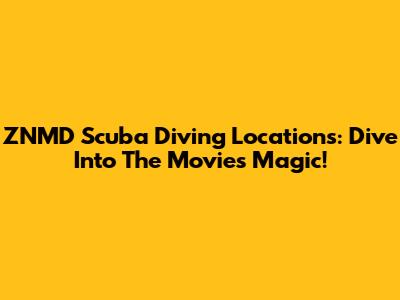 ZNMD Scuba Diving Locations: Dive Into The Movie's Magic!