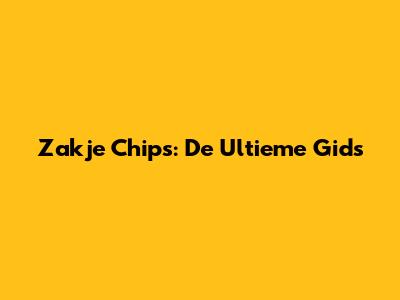 Zakje Chips: De Ultieme Gids