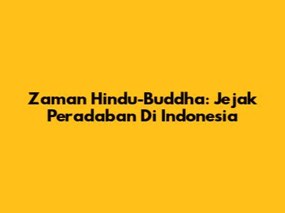 Zaman Hindu-Buddha: Jejak Peradaban Di Indonesia