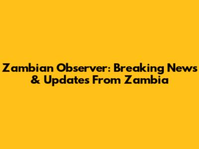 Zambian Observer: Breaking News & Updates From Zambia