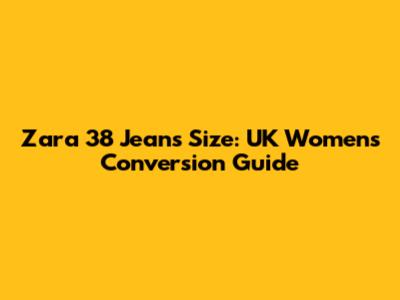 Zara 38 Jeans Size: UK Women's Conversion Guide