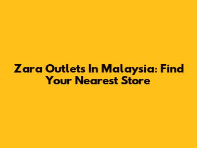 Zara Outlets In Malaysia: Find Your Nearest Store