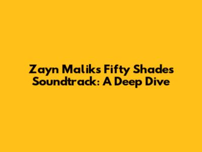Zayn Malik's 'Fifty Shades' Soundtrack: A Deep Dive