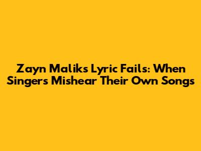 Zayn Malik's Lyric Fails: When Singers Mishear Their Own Songs