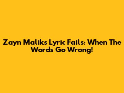 Zayn Malik's Lyric Fails: When The Words Go Wrong!