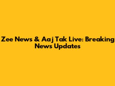Zee News & Aaj Tak Live: Breaking News Updates
