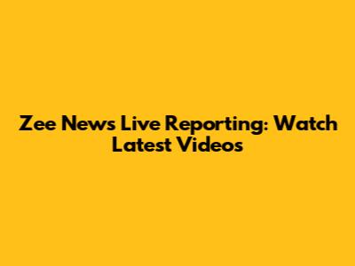 Zee News Live Reporting: Watch Latest Videos