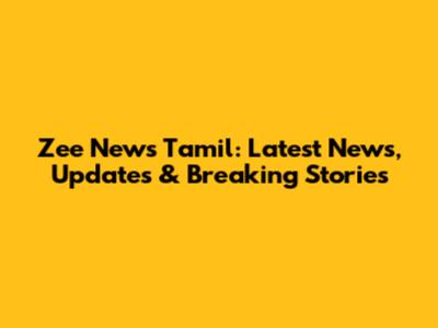 Zee News Tamil: Latest News, Updates & Breaking Stories