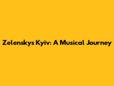 Zelensky's Kyiv: A Musical Journey