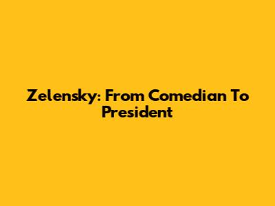 Zelensky: From Comedian To President