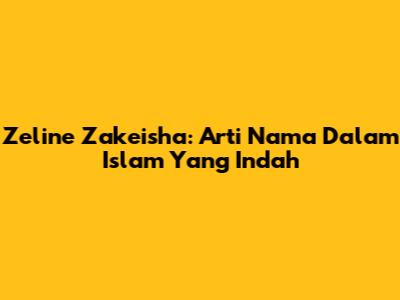 Zeline Zakeisha: Arti Nama Dalam Islam Yang Indah