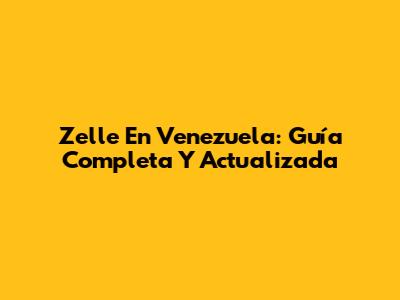Zelle En Venezuela: Guía Completa Y Actualizada