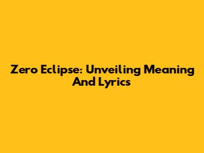 Zero Eclipse: Unveiling Meaning And Lyrics