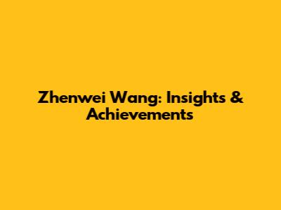 Zhenwei Wang: Insights & Achievements