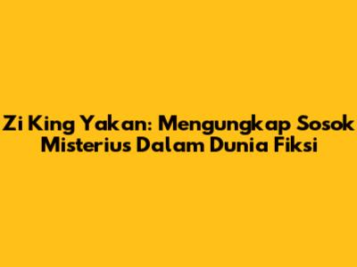 Zi King Yakan: Mengungkap Sosok Misterius Dalam Dunia Fiksi
