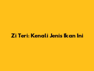 Zi Teri: Kenali Jenis Ikan Ini