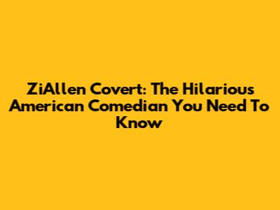 ZiAllen Covert: The Hilarious American Comedian You Need To Know