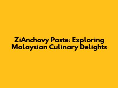 ZiAnchovy Paste: Exploring Malaysian Culinary Delights