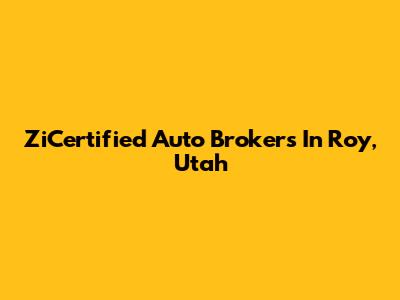 ZiCertified Auto Brokers In Roy, Utah