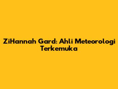 ZiHannah Gard: Ahli Meteorologi Terkemuka