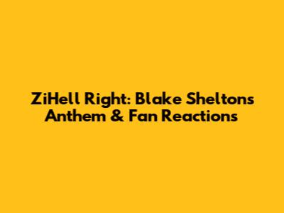 ZiHell Right: Blake Shelton's Anthem & Fan Reactions