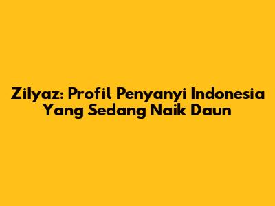 ZiIyaz: Profil Penyanyi Indonesia Yang Sedang Naik Daun