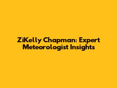 ZiKelly Chapman: Expert Meteorologist Insights