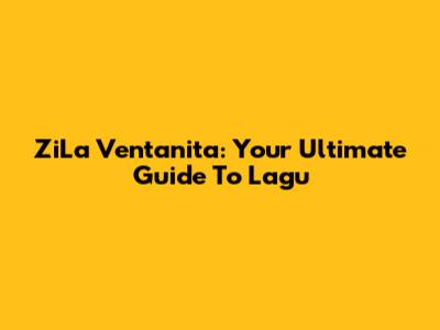 ZiLa Ventanita: Your Ultimate Guide To Lagu