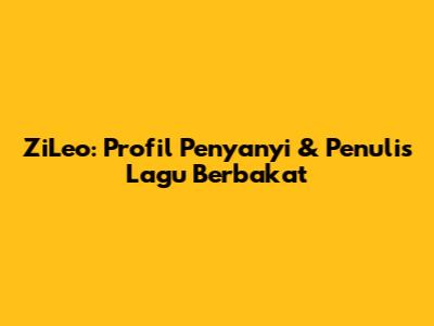 ZiLeo: Profil Penyanyi & Penulis Lagu Berbakat
