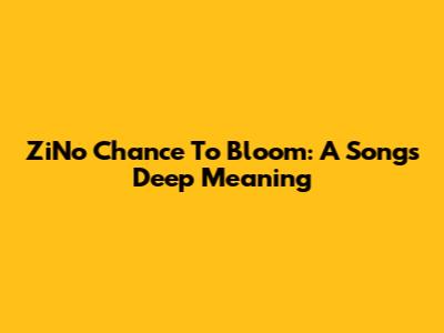 ZiNo Chance To Bloom: A Song's Deep Meaning