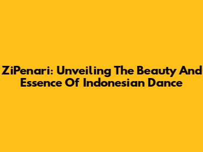 ZiPenari: Unveiling The Beauty And Essence Of Indonesian Dance