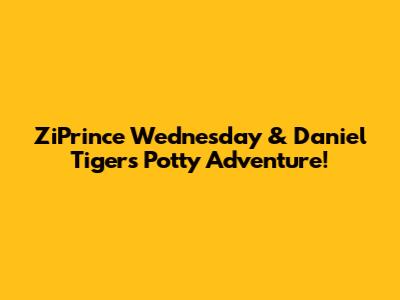 ZiPrince Wednesday & Daniel Tiger's Potty Adventure!