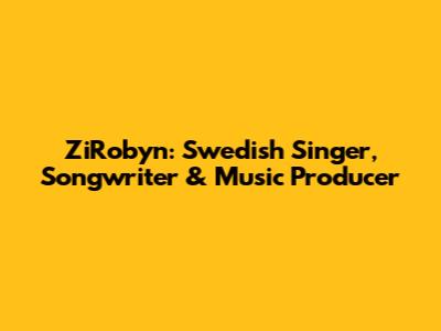ZiRobyn: Swedish Singer, Songwriter & Music Producer