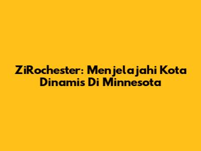 ZiRochester: Menjelajahi Kota Dinamis Di Minnesota
