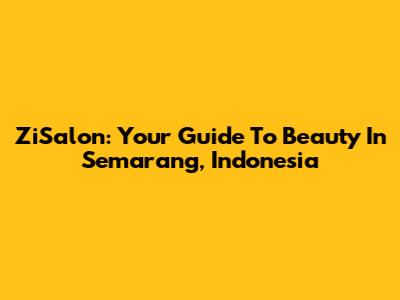 ZiSalon: Your Guide To Beauty In Semarang, Indonesia