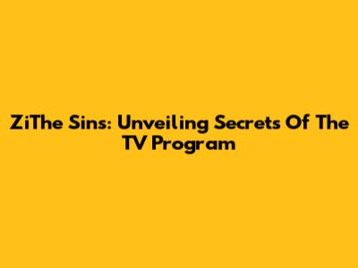 ZiThe Sins: Unveiling Secrets Of The TV Program