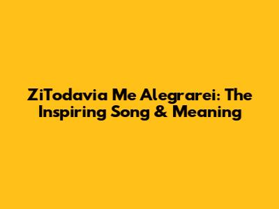 ZiTodavia Me Alegrarei: The Inspiring Song & Meaning
