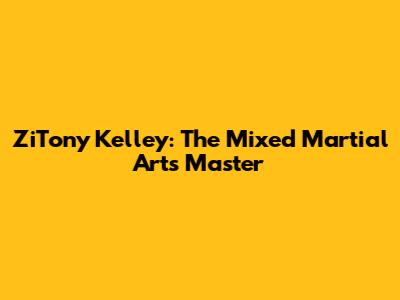 ZiTony Kelley: The Mixed Martial Arts Master