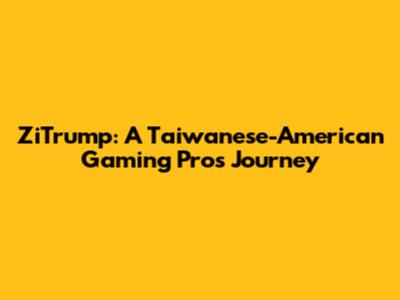 ZiTrump: A Taiwanese-American Gaming Pro's Journey