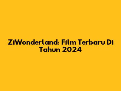 ZiWonderland: Film Terbaru Di Tahun 2024