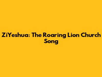 ZiYeshua: The Roaring Lion Church Song