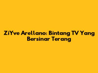 ZiYve Arellano: Bintang TV Yang Bersinar Terang