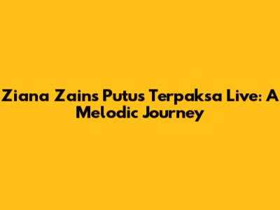 Ziana Zain's 'Putus Terpaksa' Live: A Melodic Journey
