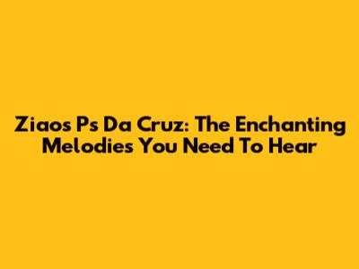 Ziaos Ps Da Cruz: The Enchanting Melodies You Need To Hear