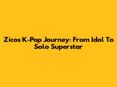 Zico's K-Pop Journey: From Idol To Solo Superstar