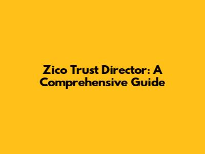 Zico Trust Director: A Comprehensive Guide