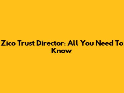 Zico Trust Director: All You Need To Know