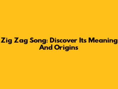 Zig Zag Song: Discover Its Meaning And Origins