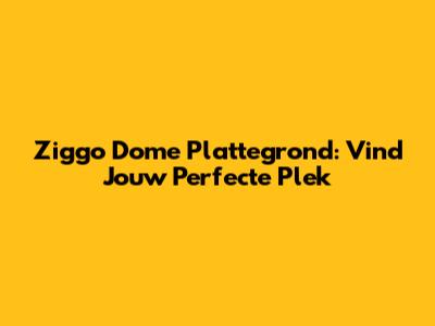 Ziggo Dome Plattegrond: Vind Jouw Perfecte Plek