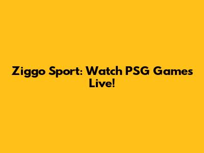 Ziggo Sport: Watch PSG Games Live!